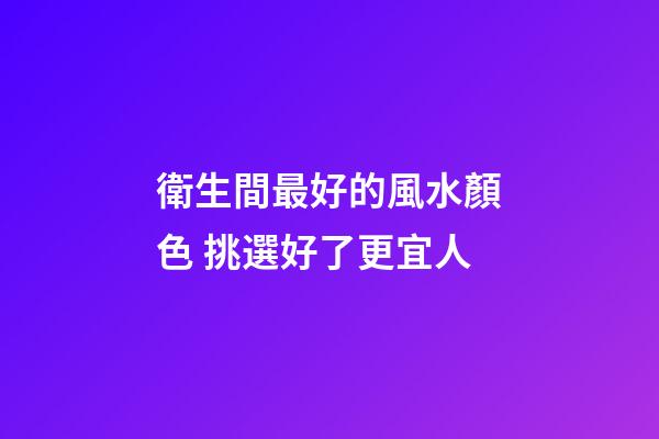 衛生間最好的風水顏色 挑選好了更宜人